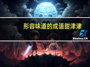 形容味道的成语甜津津（形容味道的成语）