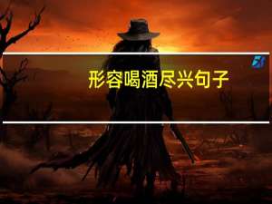 形容喝酒尽兴句子