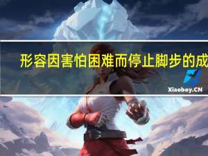 形容因害怕困难而停止脚步的成语