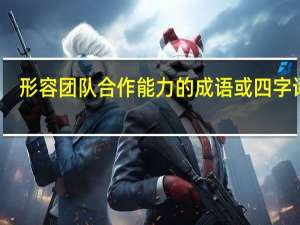 形容团队合作能力的成语或四字词语。