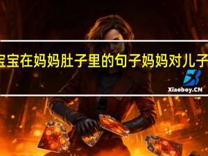 形容宝宝在妈妈肚子里的句子 妈妈对儿子的爱的说说