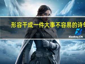 形容干成一件大事不容易的诗句