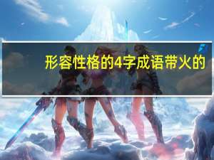 形容性格的4字成语带火的