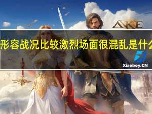 形容战况比较激烈场面很混乱是什么成语