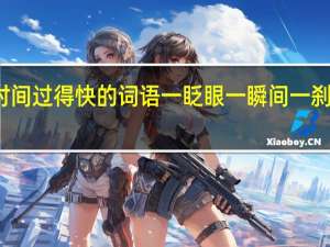 形容时间过得快的词语一眨眼一瞬间一刹那还有什么