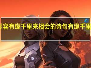 形容有缘千里来相会的诗句 有缘千里来相会