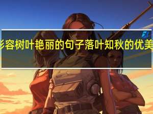 形容树叶艳丽的句子 落叶知秋的优美的句子