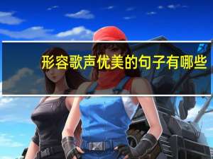 形容歌声优美的句子有哪些（形容歌声优美的句子）