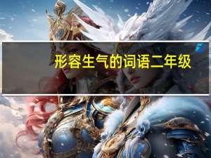 形容生气的词语二年级（形容生气的词语）