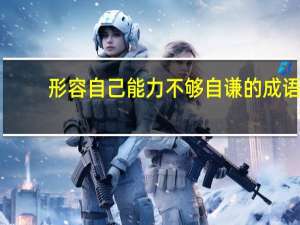 形容自己能力不够自谦的成语