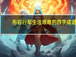 形容行军生活艰难的四字成语