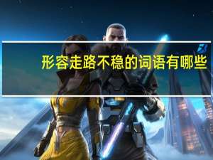 形容走路不稳的词语有哪些