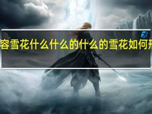 形容雪花什么什么的 什么的雪花 如何形容雪花