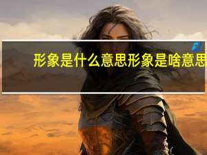 形象是什么意思 形象是啥意思