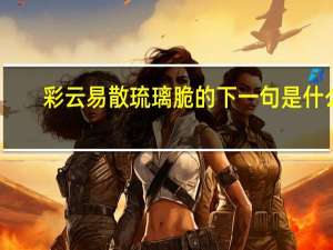 彩云易散琉璃脆的下一句是什么