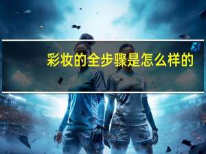 彩妆的全步骤是怎么样的