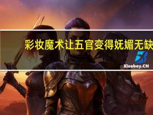 彩妆魔术让五官变得妩媚无缺