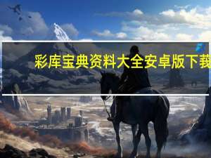 彩库宝典资料大全安卓版下莪（彩库宝典资料大全）