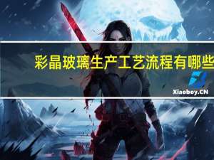 彩晶玻璃生产工艺流程有哪些（彩晶玻璃简介）