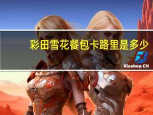 彩田 雪花餐包卡路里是多少