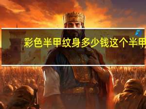 彩色半甲纹身多少钱 这个半甲纹身大概多少钱