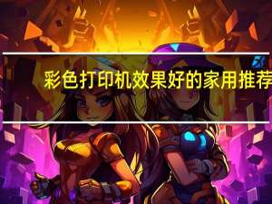 彩色打印机效果好的家用推荐