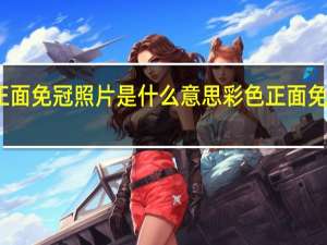 彩色正面免冠照片是什么意思 彩色正面免冠照片解释