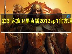 彩虹家族卫星直播 2012 sp1 官方增强版（彩虹家族卫星直播 2012 sp1 官方增强版功能简介）