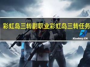 彩虹岛三转副职业 彩虹岛三转任务流程