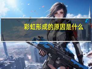 彩虹形成的原因是什么