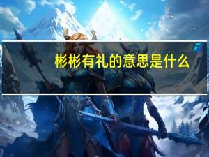 彬彬有礼的意思是什么