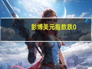 彭博美元指数跌0.2%至盘中低点