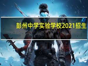 彭州中学实验学校2021招生（彭州中学实验学校）