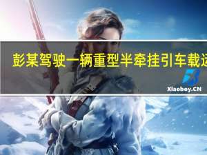 彭某驾驶一辆重型半牵挂引车载运37.7吨货物核载25吨（妈妈的牵挂）