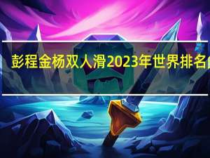 彭程金杨双人滑2023年世界排名多少