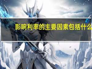 影响利率的主要因素包括什么