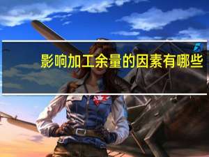 影响加工余量的因素有哪些
