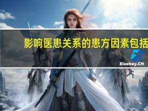 影响医患关系的患方因素包括（影响医患关系的医方因素不包括）