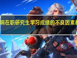 影响在职研究生学习成绩的不良因素都有什么