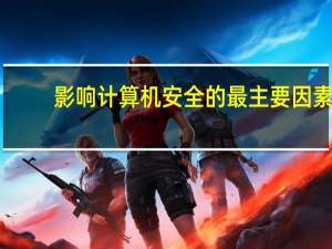 影响计算机安全的最主要因素