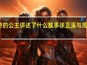 影帝的公主讲述了什么故事 徐正溪与周洁琼主演