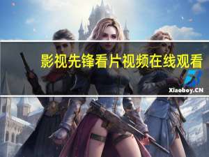 影视先锋看片视频在线观看（影音先锋怎么看片）
