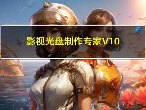 影视光盘制作专家 V10.0 官方最新版（影视光盘制作专家 V10.0 官方最新版功能简介）