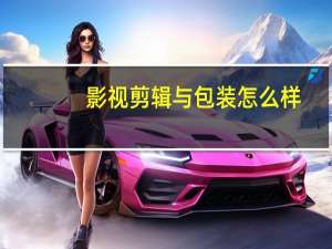 影视剪辑与包装怎么样