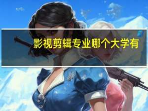 影视剪辑专业哪个大学有