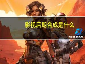 影视后期合成是什么