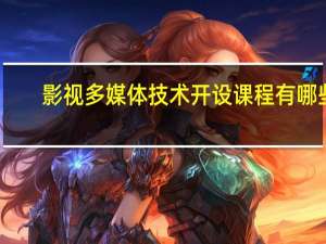影视多媒体技术开设课程有哪些