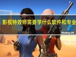 影视特效师需要学什么软件和专业知识