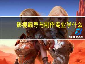 影视编导与制作专业学什么