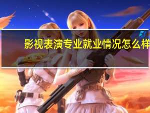 影视表演专业就业情况怎么样